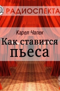 Карел  Чапек - Как ставится пьеса (аудиоспектакль)
