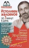 Андрей Левшинов - Исполняем желаемое за 7 минут в день. Уникальный талисман, который притягивает здоровье, счастье и любовь
