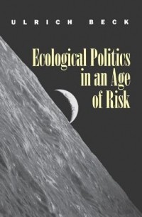 Ульрих Бек - Ecological Politics in an Age of Risk
