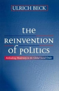 Ульрих Бек - The Reinvention Of Politics: Rethinking Modernity In The Global Social Order