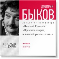 Дмитрий Быков - Лекция «Николай Гумилев „Правдива смерть, а жизнь бормочет ложь…“