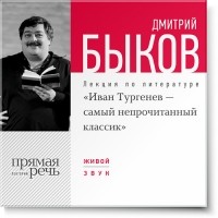 Дмитрий Быков - Лекция «Иван Тургенев – самый непрочитанный классик»