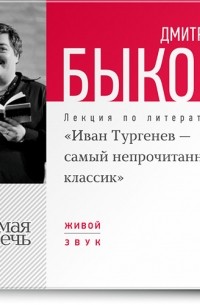 Дмитрий Быков - Лекция «Иван Тургенев – самый непрочитанный классик»