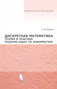 С. М. Окулов - Дискретная математика. Теория и практика решения задач по информатике