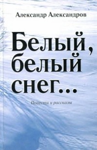 Александр Александров - Белый, белый снег… (сборник)