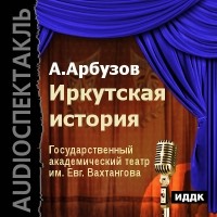 Алексей Арбузов - Иркутская история 