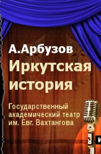 Алексей Арбузов - Иркутская история 