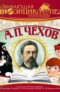  - Развивающая аудиоэнциклопедия. Русские писатели: А. П. Чехов (сборник)