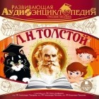 Лев Толстой - Развивающая аудиоэнциклопедия. Русские писатели: Л.Н. Толстой (сборник)