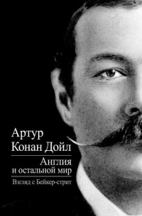 Артур Конан Дойл - Англия и остальной мир. Взгляд с Бейкер-стрит