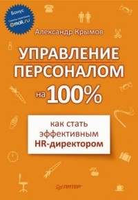 Александр Александрович Крымов - Управление персоналом на 100%: как стать эффективным HR-директором