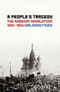 Orlando Figes - A People's Tragedy: The Russian Revolution 1891–1924