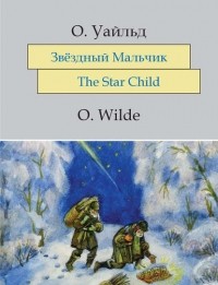 Оскар Уайльд - Звёздный мальчик. The Star-Child: На английском языке с параллельным русским текстом