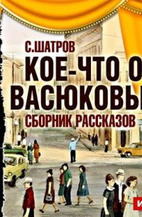 Самуил Шатров - Кое-что о Васюковых. Рассказы