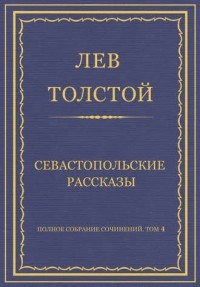 Лев Толстой - Полное собрание сочинений. Часть 4. тома. Севастопольские рассказы (сборник)