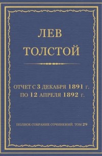 Лев Толстой - Полное собрание сочинений. Том 29. Произведения 1891–1894 гг. Отчет с 3 декабря 1891 г. по 12 апреля 1892 г.