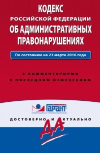 Кодекс Российской Федерации об административных правонарушениях. По состоянию на 23 марта 2016 года. С комментариями к последним изменениям