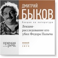 Дмитрий Быков - Лекция-расследование «Кто убил Федора Палыча»