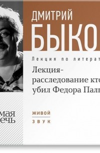 Дмитрий Быков - Лекция-расследование «Кто убил Федора Палыча»