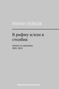 Роман Лейбов - В рифму и/или в столбик. Записи из дневника 2001‒2014