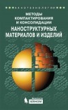Коллектив авторов - Методы компактирования и консолидации наноструктурных материалов и изделий