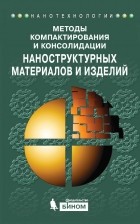 Коллектив авторов - Методы компактирования и консолидации наноструктурных материалов и изделий