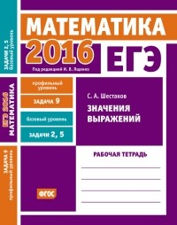 С. А. Шестаков - ЕГЭ 2016. Математика. Значения выражений. Задача 9 . Рабочая тетрадь
