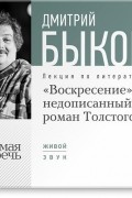 Дмитрий Быков - Лекция «„Воскресение“ – незаконченный роман Толстого»