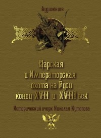 Николай Кутепов - Царская и императорская охота на Руси. Конец XVII и XVIII век