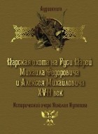 Николай Кутепов - Царская охота на Руси царей Михаила Федоровича и Алексея Михайловича XVII век