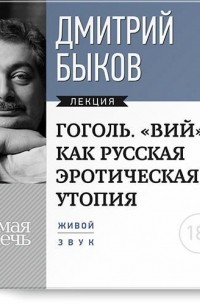 Дмитрий Быков - Лекция «Гоголь. „ВИЙ“ как русская эротическая утопия»