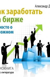 Александр Денисов - Как заработать на бирже. Просто о сложном