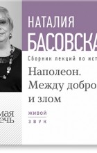 Наталия Басовская - Лекция «Наполеон. Между добром и злом»