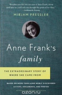 Mirjam Pressler - Anne Frank's Family: The Extraordinary Story of Where She Came From, Based on More Than 6,000 Newly Discovered Letters, Documents, and Photos