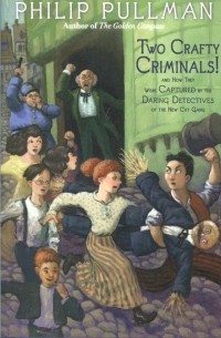 Philip Pullman - Two Crafty Criminals!: and how they were Captured by the Daring Detectives of the New Cut Gang (сборник)