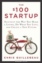 Chris Guillebeau - The $100 Startup: Reinvent the Way You Make a Living, Do What You Love, and Create a New Future