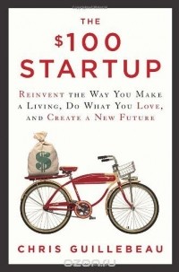 Chris Guillebeau - The $100 Startup: Reinvent the Way You Make a Living, Do What You Love, and Create a New Future