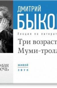 Дмитрий Быков - Лекция «Три возраста Муми-тролля»