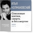 Илья Колмановский - Лекция «Стволовые клетки, смерть и бессмертие»