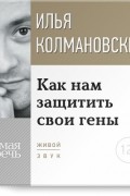 Илья Колмановский - Лекция «Как нам защитить свои гены»