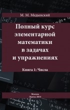 М. М. Медынский - Полный курс элементарной математики в задачах и упражнениях. Книга 1: Числа