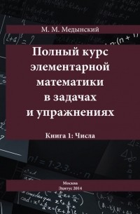 М. М. Медынский - Полный курс элементарной математики в задачах и упражнениях. Книга 1: Числа