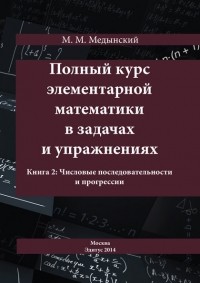 М. М. Медынский - Полный курс элементарной математики в задачах и упражнениях. Книга 2: Числовые последовательности и прогрессии