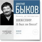 Дмитрий Быков - Лекция «ШЕКСПИР. А был ли Билл?»