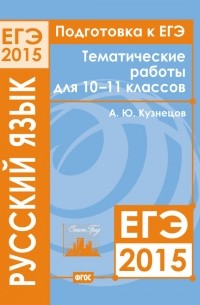 А. Ю. Кузнецов - Подготовка к ЕГЭ в 2015 году. Русский язык. Тематические работы для 10-11 классов