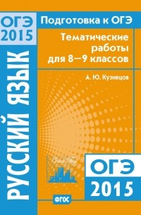 А. Ю. Кузнецов - Подготовка к ОГЭ в 2015 году. Русский язык Тематические работы для 8-9 классов