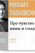 Михаил Лабковский - Про чувство вины и стыда