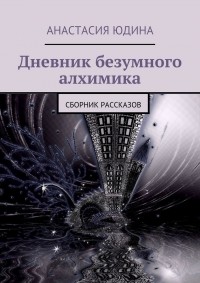 Анастасия Юдина - Дневник безумного алхимика