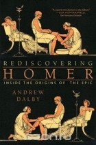 Andrew Dalby - Rediscovering Homer – Inside the Origins of the Epic