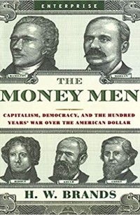 Генри Уильям Брандс - The Money Men: Capitalism, Democracy, and the Hundred Years' War Over the American Dollar